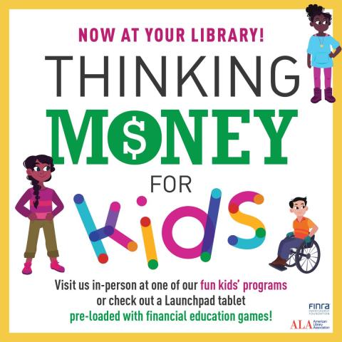 Three kids looking to the right with the words, "Now at your library! Thinking Money for Kids. Visit us in-person at one of our fun kids' programs or check out a Launchpad tablet pre-loaded with financial education games!"